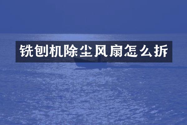 铣刨机除尘风扇怎么拆