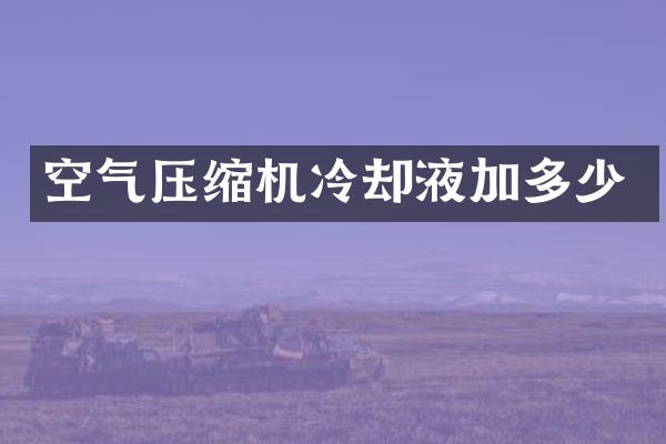 空氣壓縮機冷卻液加多少
