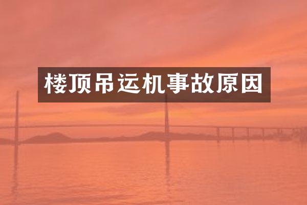 樓頂?shù)踹\(yùn)機(jī)事故原因