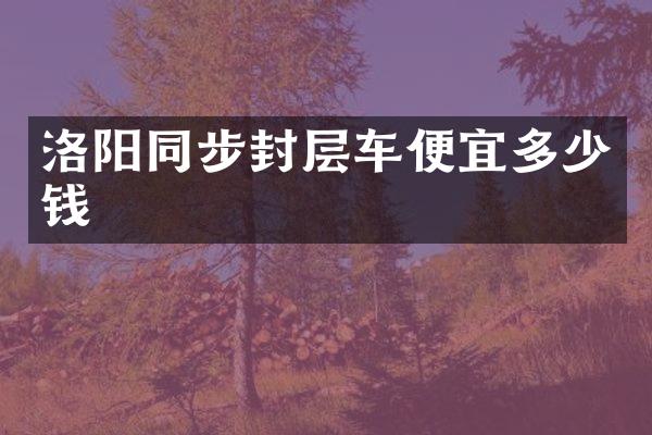 洛陽同步封層車便宜多少錢