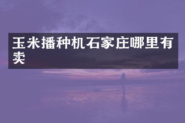 玉米播種機(jī)石家莊哪里有賣