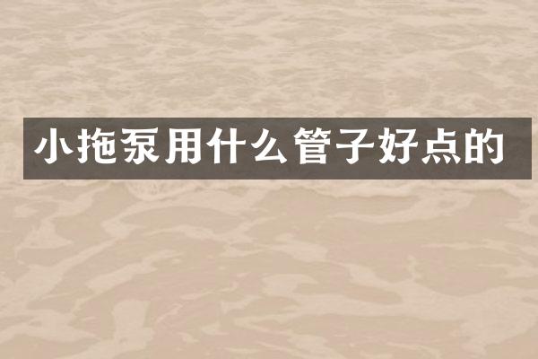 小拖泵用什么管子好點(diǎn)的