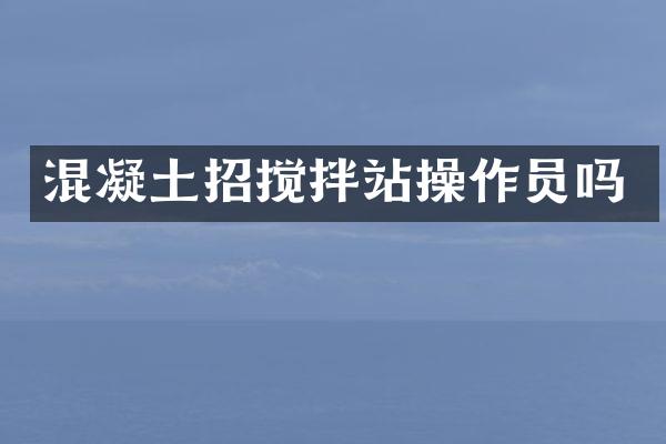 混凝土招攪拌站操作員嗎