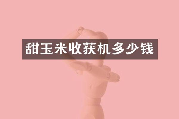 甜玉米收獲機多少錢