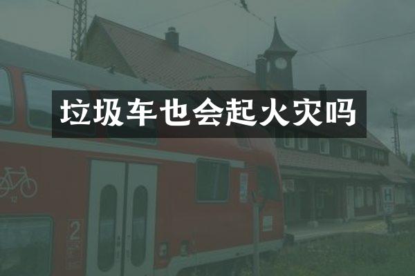 垃圾車也會起火災嗎