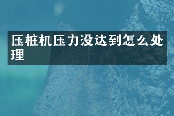 壓樁機(jī)壓力沒達(dá)到怎么處理