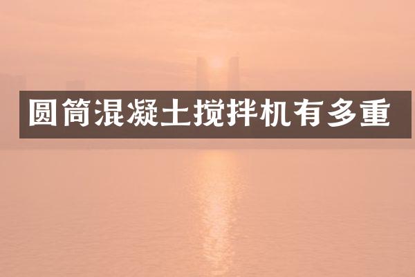 圓筒混凝土攪拌機(jī)有多重