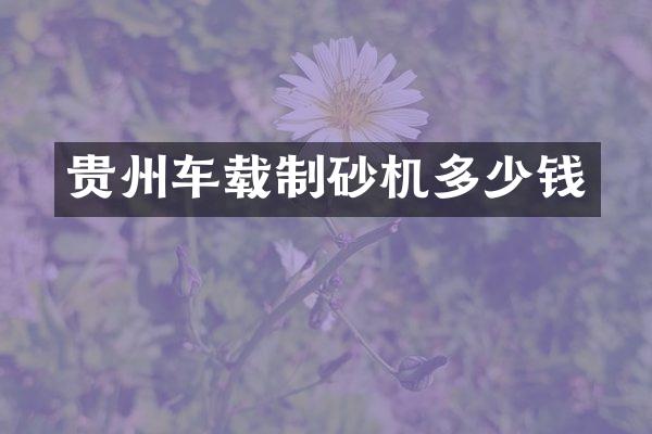 貴州車載制砂機(jī)多少錢