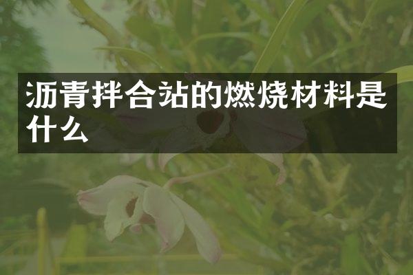 瀝青拌合站的燃燒材料是什么
