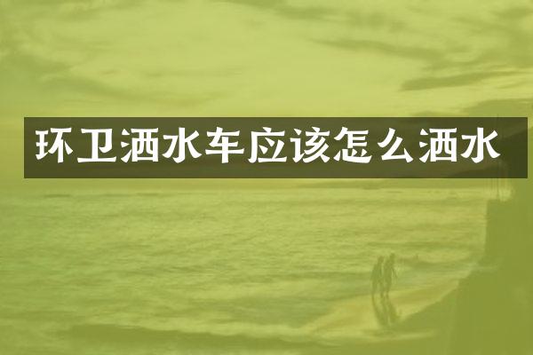环卫洒水车应该怎么洒水