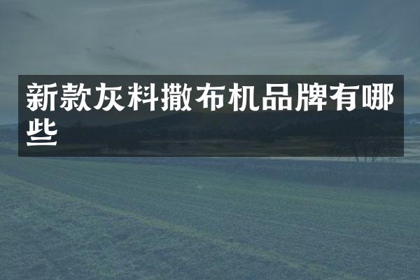 新款灰料撒布機(jī)品牌有哪些