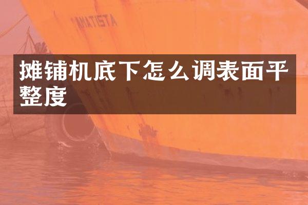 攤鋪機(jī)底下怎么調(diào)表面平整度