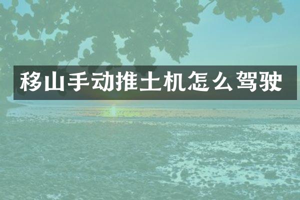 移山手動(dòng)推土機(jī)怎么駕駛