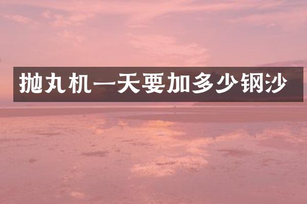 拋丸機(jī)一天要加多少鋼沙