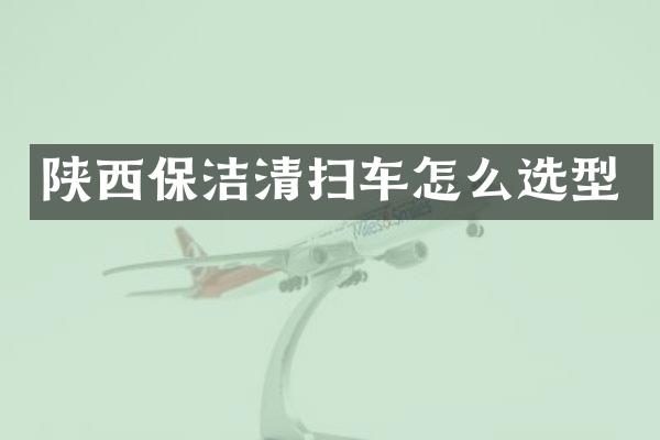 陕西保洁清扫车怎么选型
