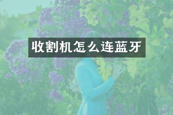 收割機(jī)怎么連藍(lán)牙