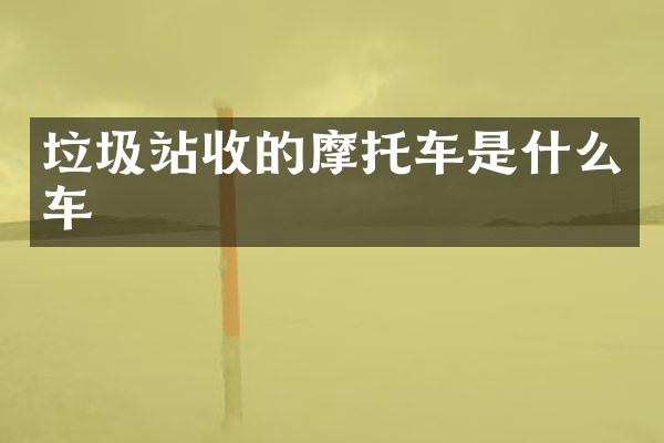 垃圾站收的摩托車是什么車