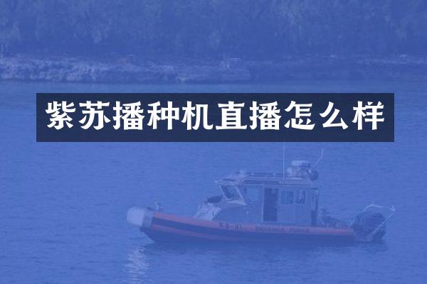 紫蘇播種機(jī)直播怎么樣