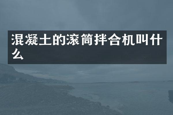 混凝土的滾筒拌合機(jī)叫什么