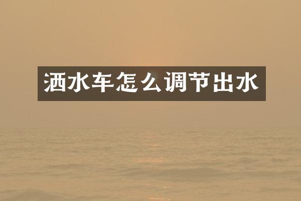 灑水車怎么調(diào)節(jié)出水