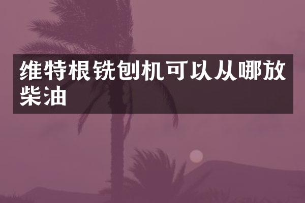 维特根铣刨机可以从哪放柴油