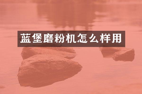 藍(lán)堡磨粉機(jī)怎么樣用