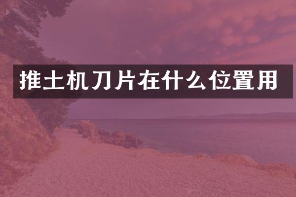 推土機(jī)刀片在什么位置用