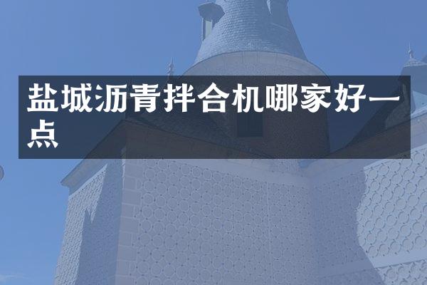鹽城瀝青拌合機哪家好一點