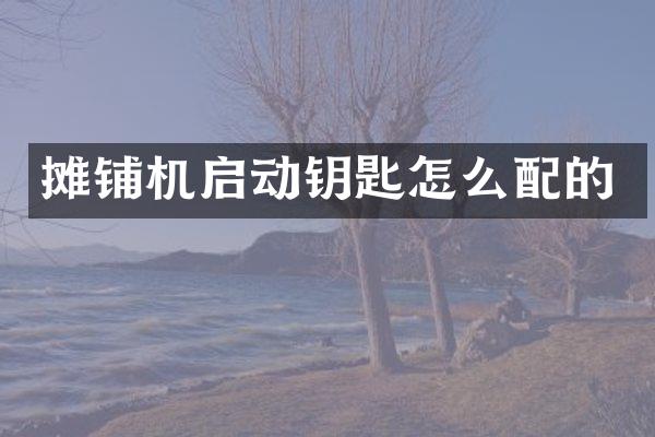 攤鋪機(jī)啟動(dòng)鑰匙怎么配的