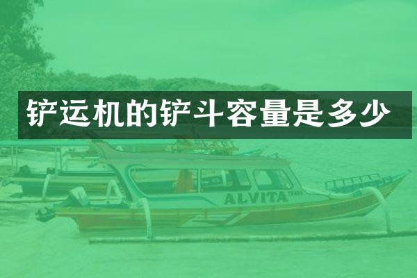 鏟運(yùn)機(jī)的鏟斗容量是多少