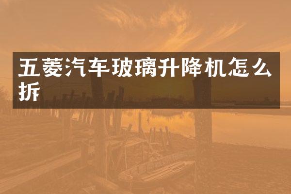 五菱汽车玻璃升降机怎么拆