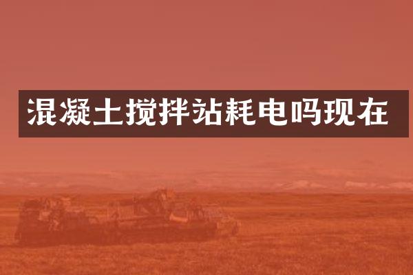 混凝土攪拌站耗電嗎現(xiàn)在