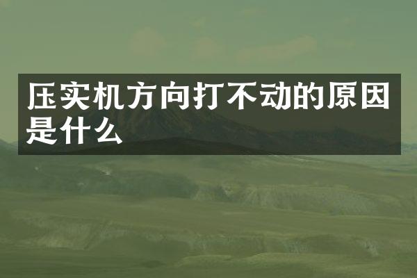 壓實機方向打不動的原因是什么
