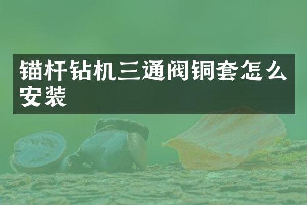 錨桿鉆機(jī)三通閥銅套怎么安裝