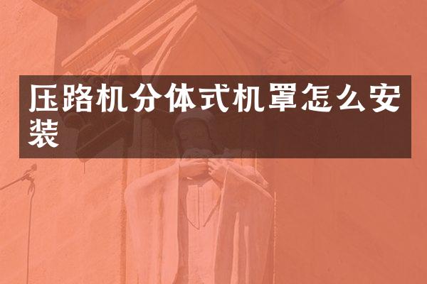 壓路機分體式機罩怎么安裝