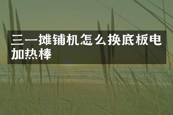 三一攤鋪機怎么換底板電加熱棒