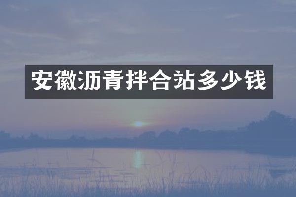 安徽瀝青拌合站多少錢(qián)