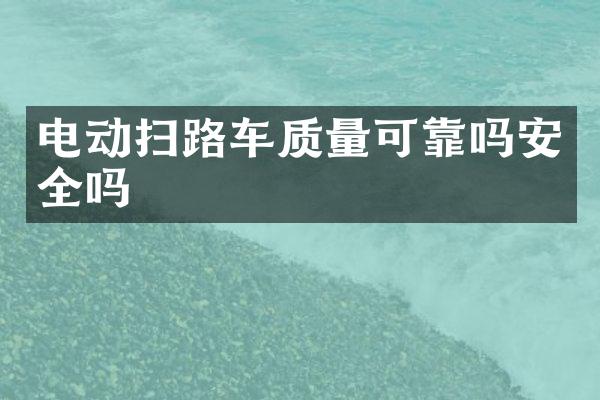 電動(dòng)掃路車質(zhì)量可靠嗎安全嗎