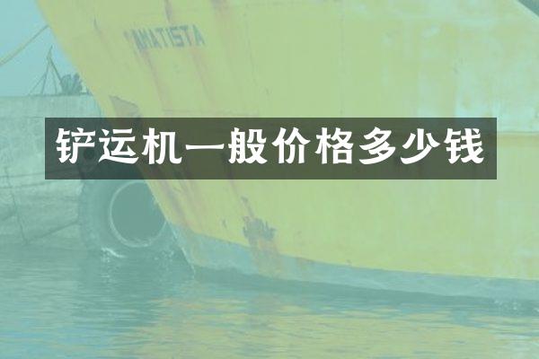 鏟運(yùn)機(jī)一般價(jià)格多少錢(qián)
