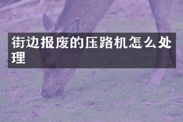 街邊報(bào)廢的壓路機(jī)怎么處理