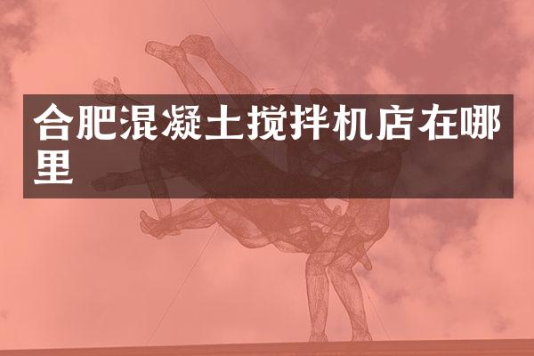 合肥混凝土攪拌機(jī)店在哪里