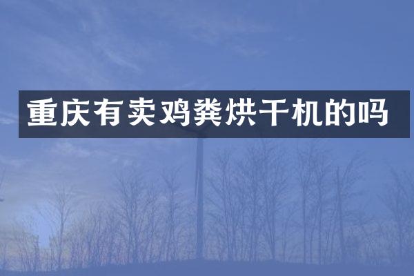重慶有賣雞糞烘干機(jī)的嗎
