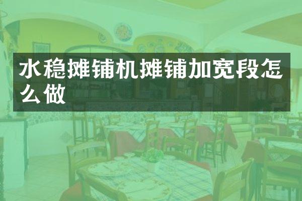 水穩(wěn)攤鋪機攤鋪加寬段怎么做