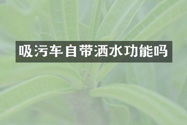 吸污車自帶灑水功能嗎