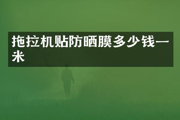 拖拉機貼防曬膜多少錢一米