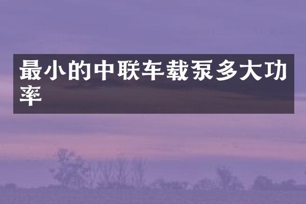 最小的中聯(lián)車載泵多大功率