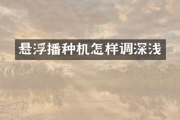 懸浮播種機怎樣調(diào)深淺
