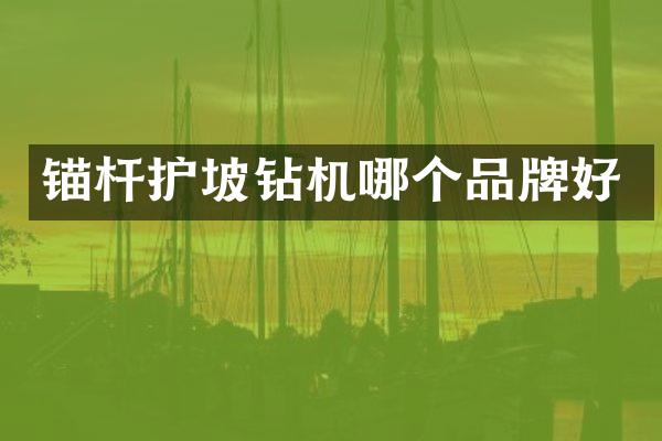 錨桿護坡鉆機哪個品牌好