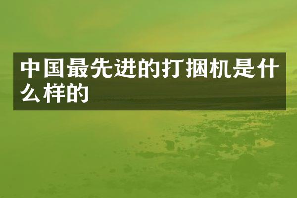 中國最先進的打捆機是什么樣的