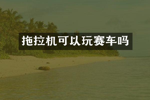 拖拉機(jī)可以玩賽車嗎